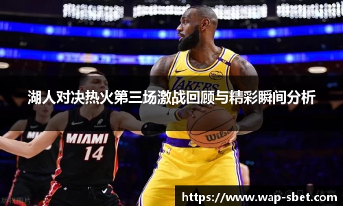 湖人对决热火第三场激战回顾与精彩瞬间分析