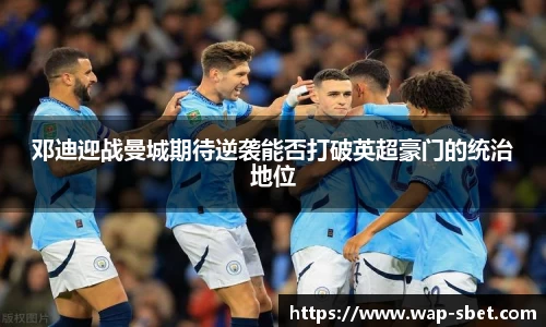 邓迪迎战曼城期待逆袭能否打破英超豪门的统治地位